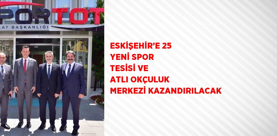 ESKİŞEHİR’E 25 YENİ SPOR TESİSİ VE ATLI OKÇULUK MERKEZİ KAZANDIRILACAK