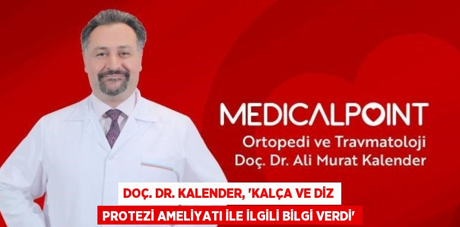 DOÇ. DR. KALENDER, 'KALÇA VE DİZ PROTEZİ AMELİYATI İLE İLGİLİ BİLGİ VERDİ'