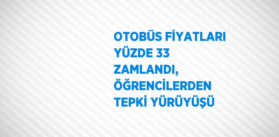 OTOBÜS FİYATLARI YÜZDE 33 ZAMLANDI, ÖĞRENCİLERDEN TEPKİ YÜRÜYÜŞÜ