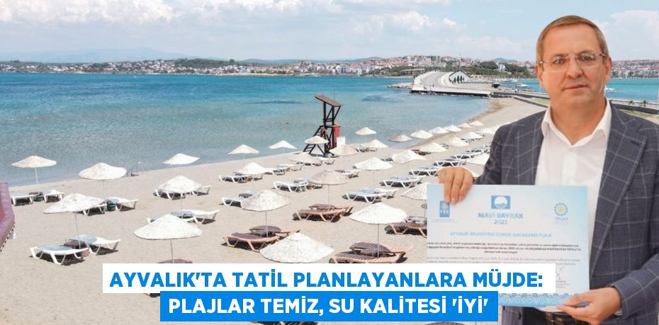 AYVALIK’TA TATİL PLANLAYANLARA MÜJDE: PLAJLAR TEMİZ, SU KALİTESİ “İYİ”