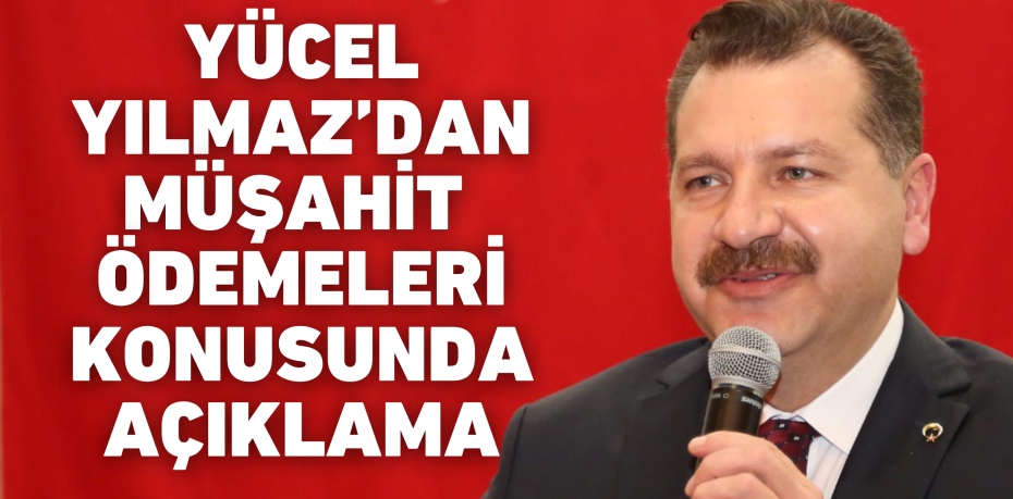 YÜCEL YILMAZ’DAN MÜŞAHİT  ÖDEMELERİ KONUSUNDA AÇIKLAMA