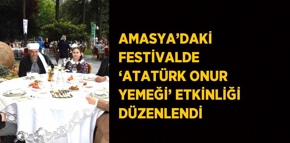 AMASYA’DAKİ FESTİVALDE ‘ATATÜRK ONUR YEMEĞİ’ ETKİNLİĞİ DÜZENLENDİ