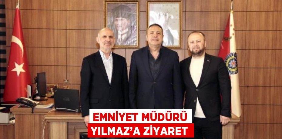 EMNİYET MÜDÜRÜ YILMAZ’A ZİYARET