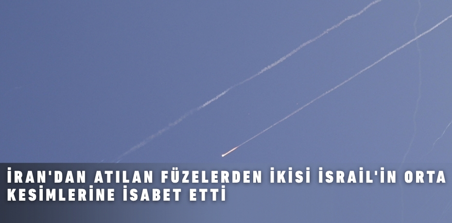 İRAN'DAN ATILAN FÜZELERDEN İKİSİ İSRAİL'İN ORTA KESİMLERİNE İSABET ETTİ