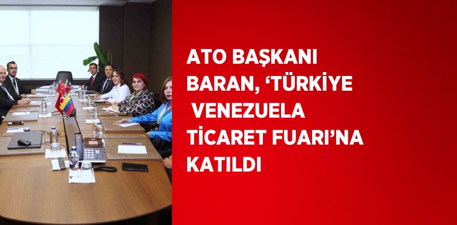 ATO BAŞKANI BARAN, ‘TÜRKİYE  VENEZUELA TİCARET FUARI’NA KATILDI