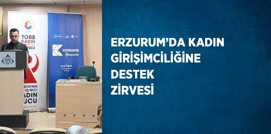 ERZURUM’DA KADIN GİRİŞİMCİLİĞİNE DESTEK ZİRVESİ