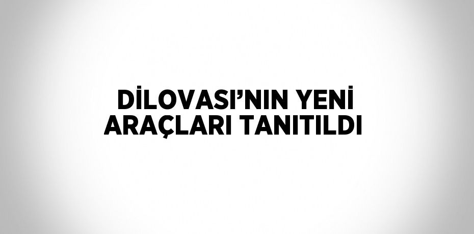 DİLOVASI’NIN YENİ ARAÇLARI TANITILDI