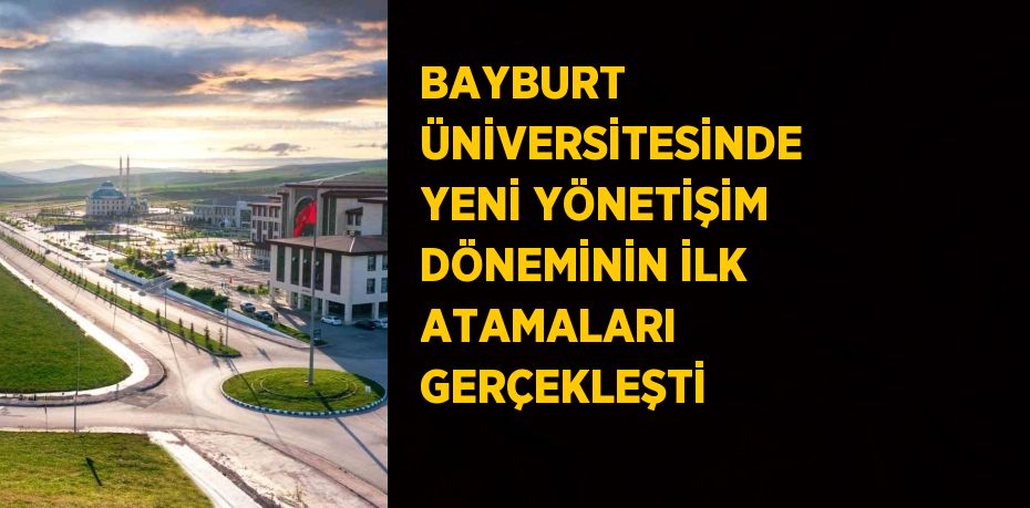 BAYBURT ÜNİVERSİTESİNDE YENİ YÖNETİŞİM DÖNEMİNİN İLK ATAMALARI GERÇEKLEŞTİ