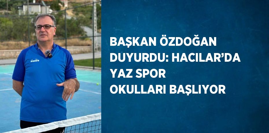 BAŞKAN ÖZDOĞAN DUYURDU: HACILAR’DA YAZ SPOR OKULLARI BAŞLIYOR