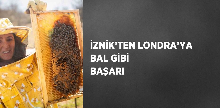 İZNİK’TEN LONDRA’YA BAL GİBİ BAŞARI