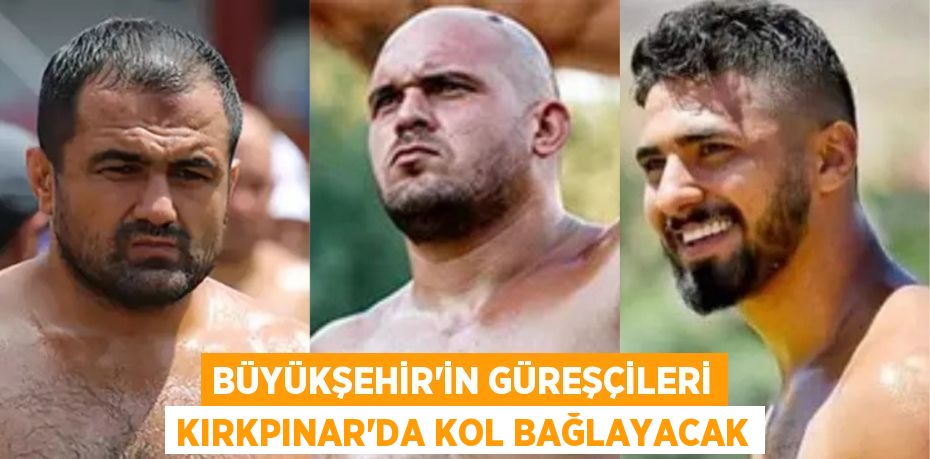 BÜYÜKŞEHİR’İN GÜREŞÇİLERİ KIRKPINAR’DA KOL BAĞLAYACAK