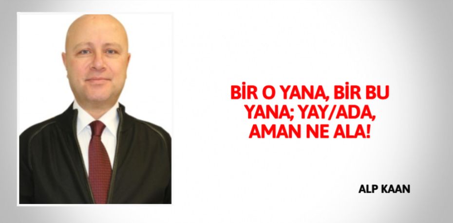 BİR O YANA, BİR BU YANA; YAY/ADA, AMAN NE ALA!