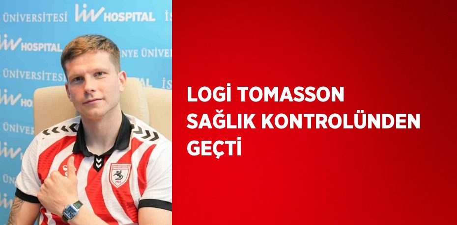 LOGİ TOMASSON SAĞLIK KONTROLÜNDEN GEÇTİ