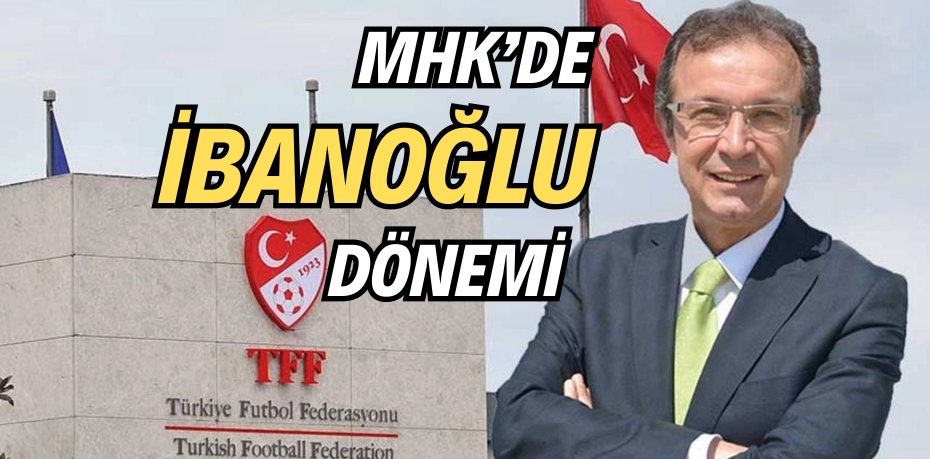 MHK’DE İBANOĞLU DÖNEMİ