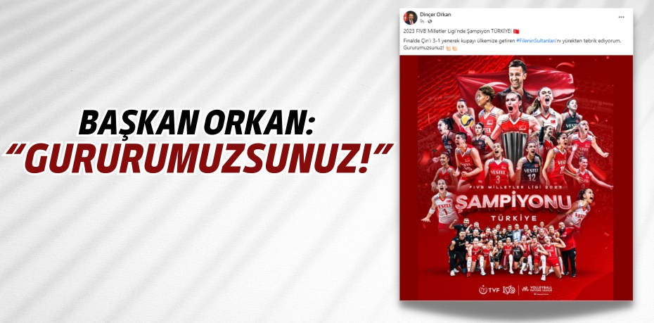 BAŞKAN ORKAN: “GURURUMUZSUNUZ!”