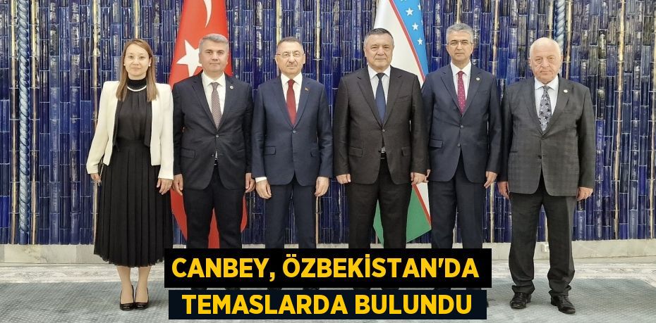 CANBEY, ÖZBEKİSTAN’DA  TEMASLARDA BULUNDU