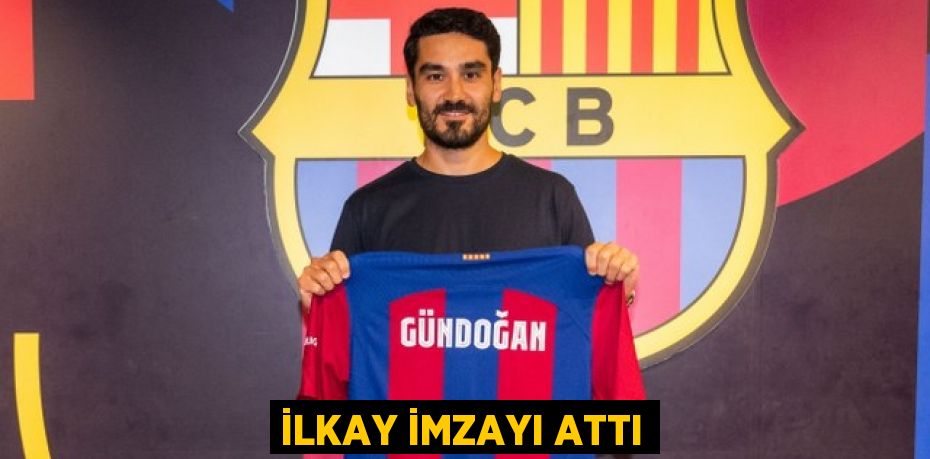 İLKAY İMZAYI ATTI