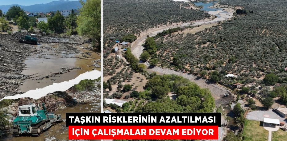 TAŞKIN RİSKLERİNİN AZALTILMASI İÇİN ÇALIŞMALAR DEVAM EDİYOR