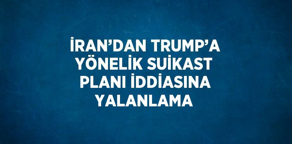 İRAN’DAN TRUMP’A YÖNELİK SUİKAST PLANI İDDİASINA YALANLAMA