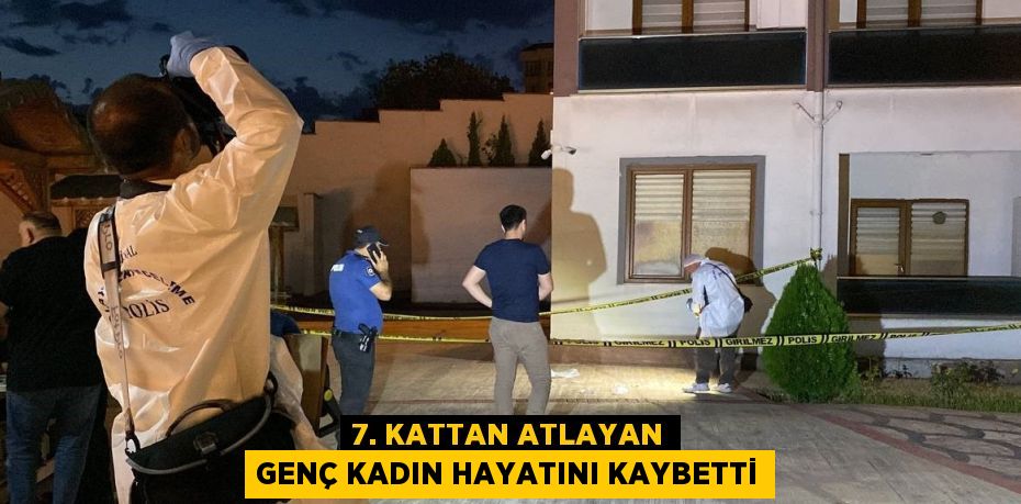 7. KATTAN ATLAYAN GENÇ KADIN HAYATINI KAYBETTİ