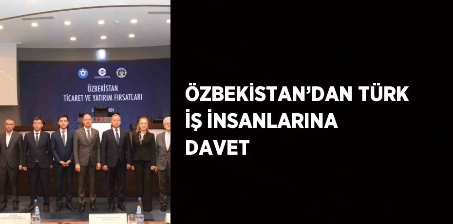 ÖZBEKİSTAN’DAN TÜRK İŞ İNSANLARINA DAVET