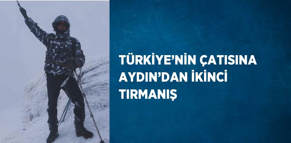 TÜRKİYE’NİN ÇATISINA AYDIN’DAN İKİNCİ TIRMANIŞ