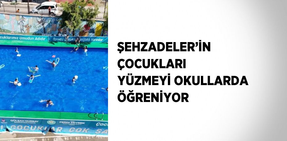 ŞEHZADELER’İN ÇOCUKLARI YÜZMEYİ OKULLARDA ÖĞRENİYOR