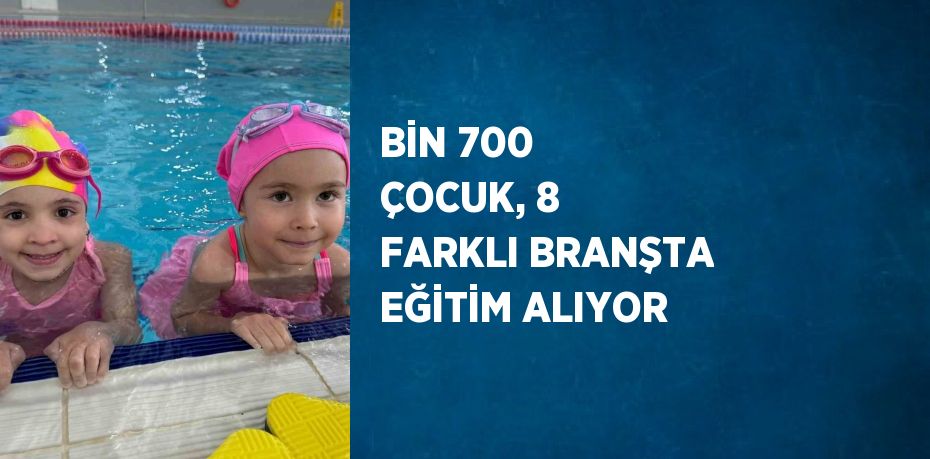 BİN 700 ÇOCUK, 8 FARKLI BRANŞTA EĞİTİM ALIYOR