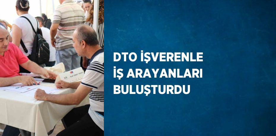 DTO İŞVERENLE İŞ ARAYANLARI BULUŞTURDU