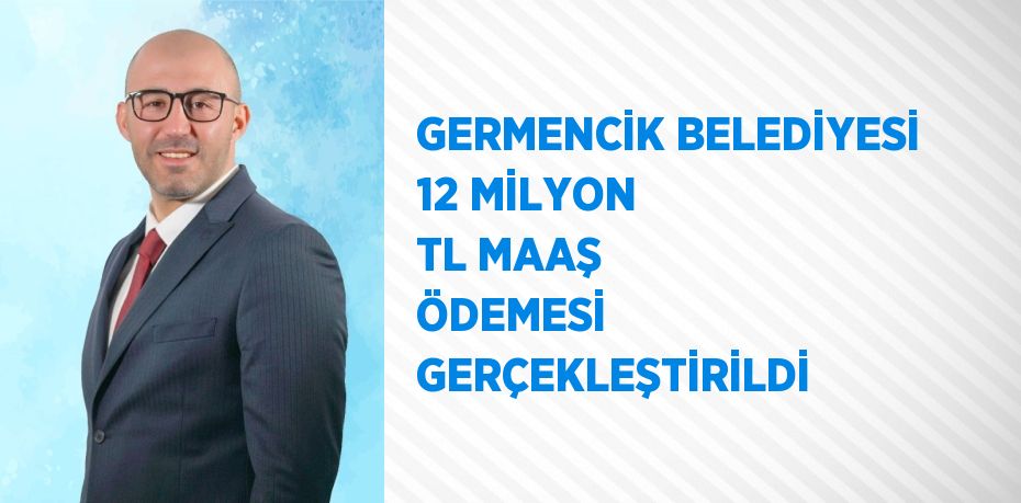 GERMENCİK BELEDİYESİ 12 MİLYON TL MAAŞ ÖDEMESİ GERÇEKLEŞTİRİLDİ