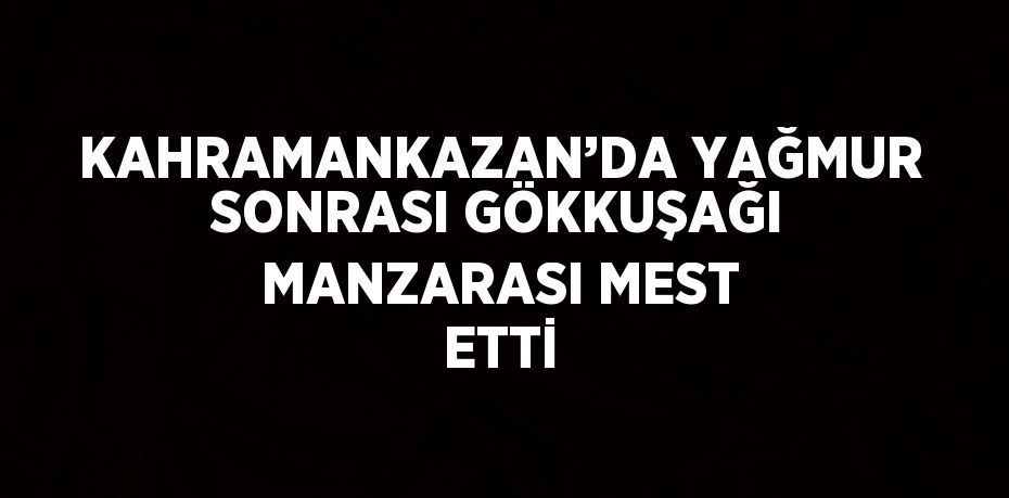 KAHRAMANKAZAN’DA YAĞMUR SONRASI GÖKKUŞAĞI MANZARASI MEST ETTİ