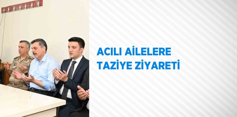 ACILI AİLELERE TAZİYE ZİYARETİ