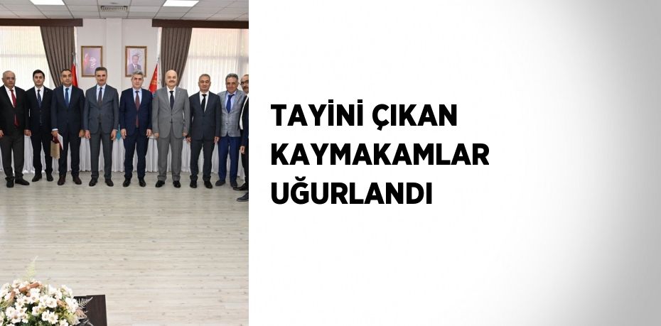 TAYİNİ ÇIKAN KAYMAKAMLAR UĞURLANDI