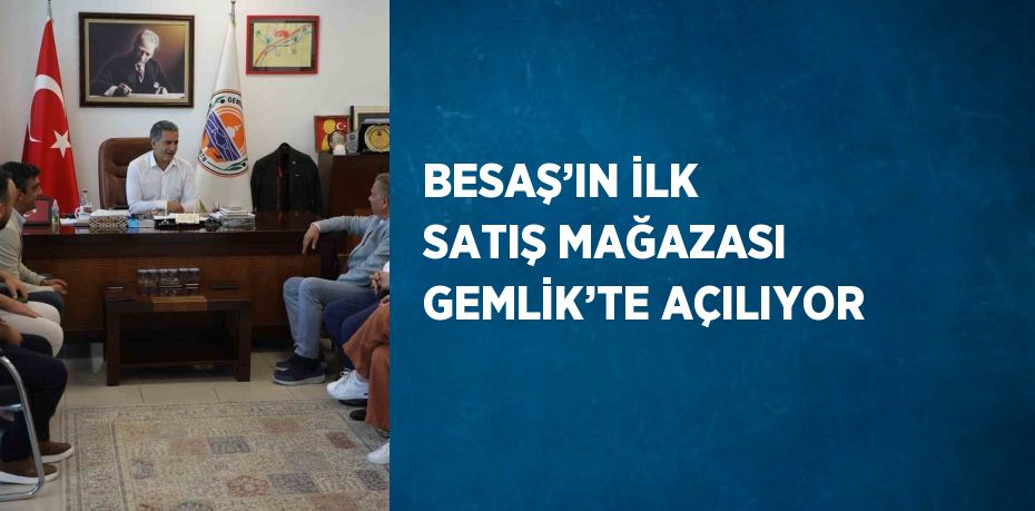 BESAŞ’IN İLK SATIŞ MAĞAZASI GEMLİK’TE AÇILIYOR