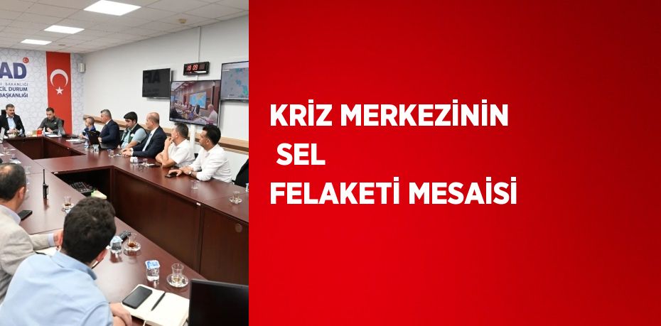 KRİZ MERKEZİNİN  SEL FELAKETİ MESAİSİ