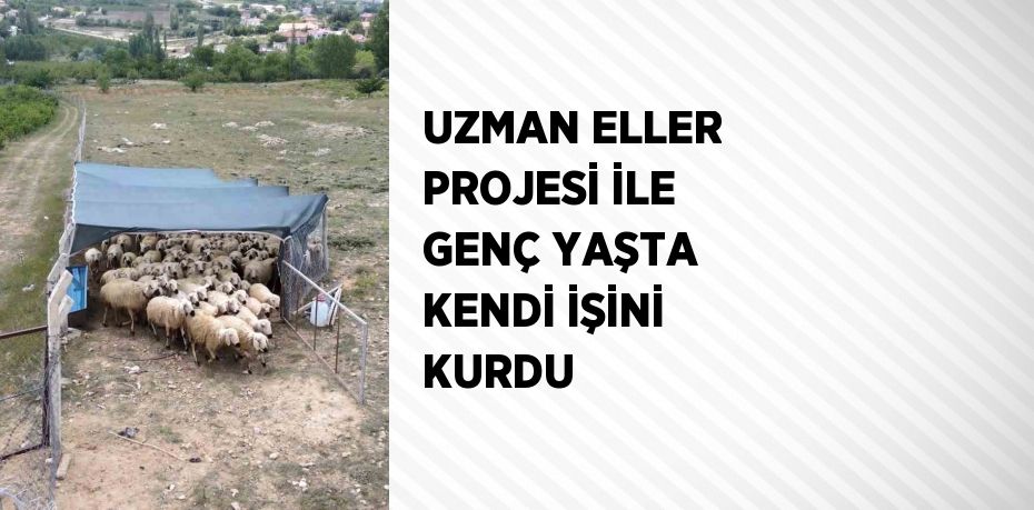 UZMAN ELLER PROJESİ İLE GENÇ YAŞTA KENDİ İŞİNİ KURDU