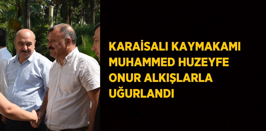 KARAİSALI KAYMAKAMI MUHAMMED HUZEYFE ONUR ALKIŞLARLA UĞURLANDI