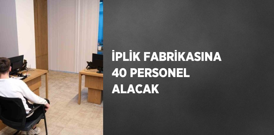 İPLİK FABRİKASINA 40 PERSONEL ALACAK