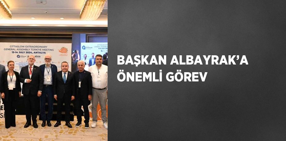 BAŞKAN ALBAYRAK’A ÖNEMLİ GÖREV