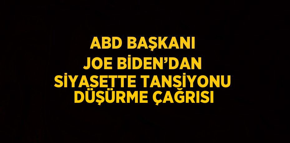 ABD BAŞKANI JOE BİDEN’DAN SİYASETTE TANSİYONU DÜŞÜRME ÇAĞRISI