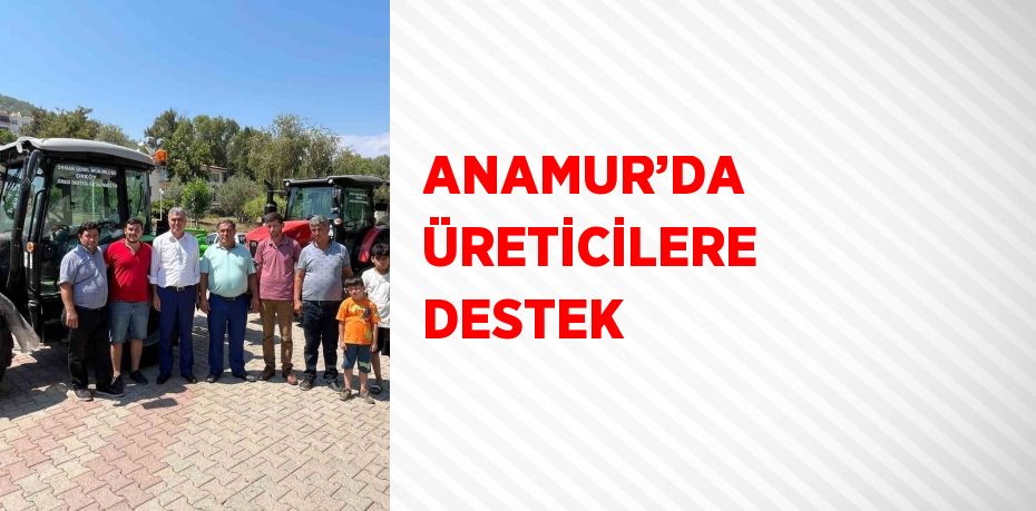 ANAMUR’DA ÜRETİCİLERE DESTEK