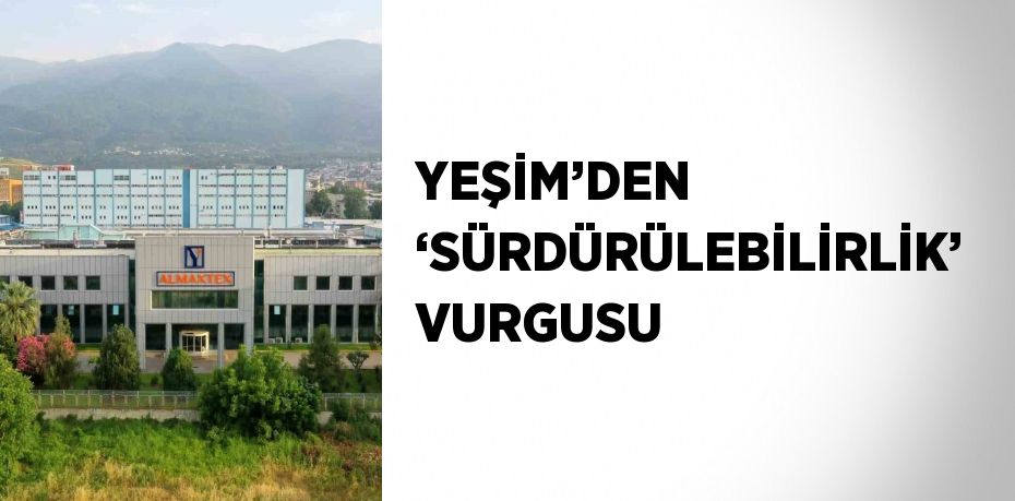 YEŞİM’DEN ‘SÜRDÜRÜLEBİLİRLİK’ VURGUSU