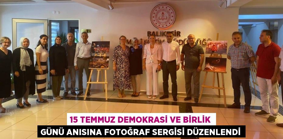 15 TEMMUZ DEMOKRASİ VE BİRLİK GÜNÜ ANISINA FOTOĞRAF SERGİSİ DÜZENLENDİ