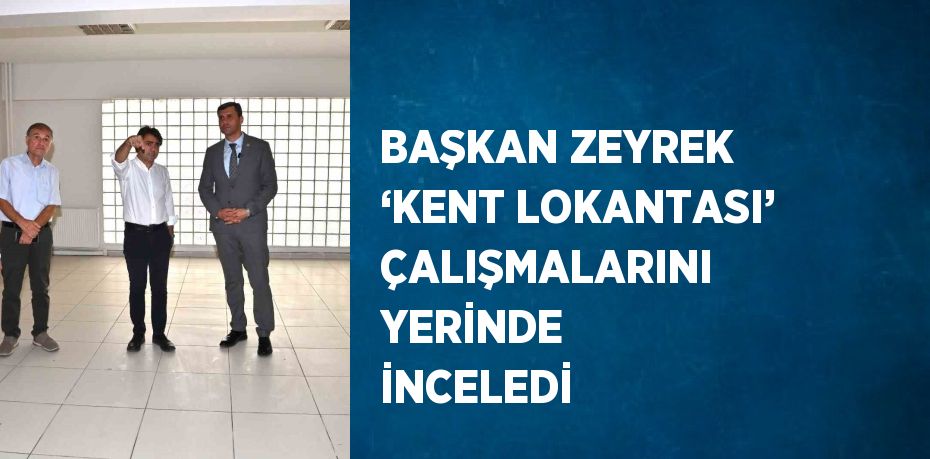 BAŞKAN ZEYREK ‘KENT LOKANTASI’ ÇALIŞMALARINI YERİNDE İNCELEDİ