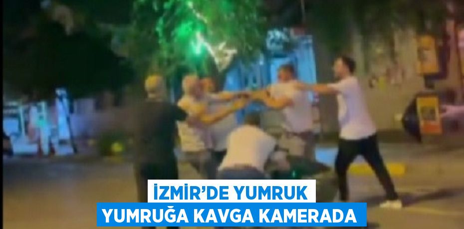 İZMİR’DE YUMRUK YUMRUĞA KAVGA KAMERADA