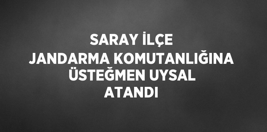 SARAY İLÇE JANDARMA KOMUTANLIĞINA ÜSTEĞMEN UYSAL ATANDI