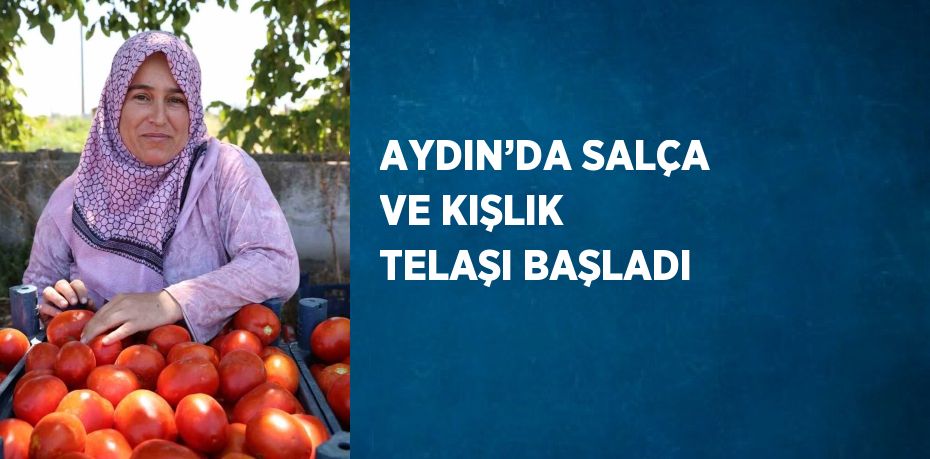 AYDIN’DA SALÇA VE KIŞLIK TELAŞI BAŞLADI