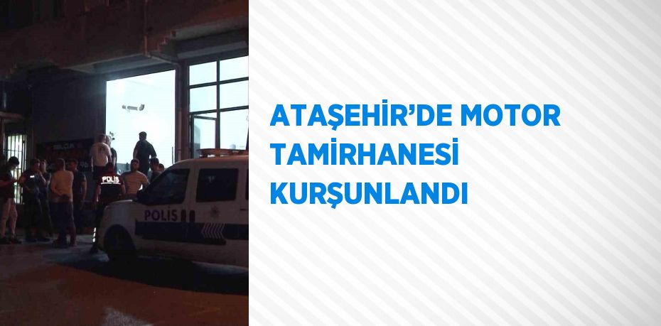 ATAŞEHİR’DE MOTOR TAMİRHANESİ KURŞUNLANDI