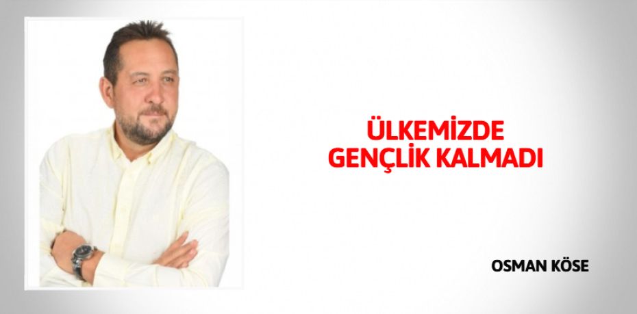 ÜLKEMİZDE GENÇLİK KALMADI