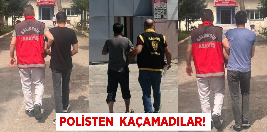 POLİSTEN  KAÇAMADILAR!